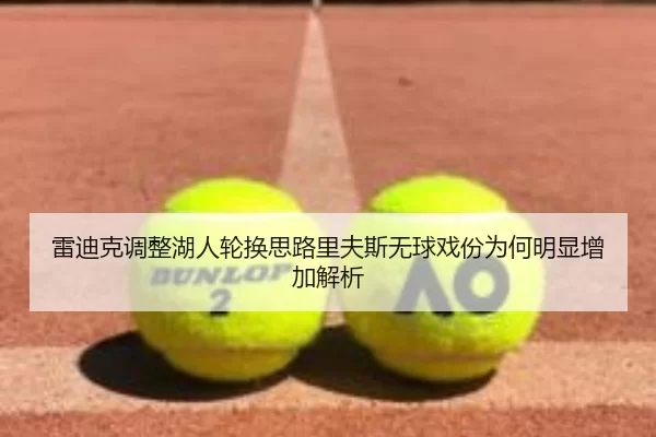 雷迪克调整湖人轮换思路里夫斯无球戏份为何明显增加解析