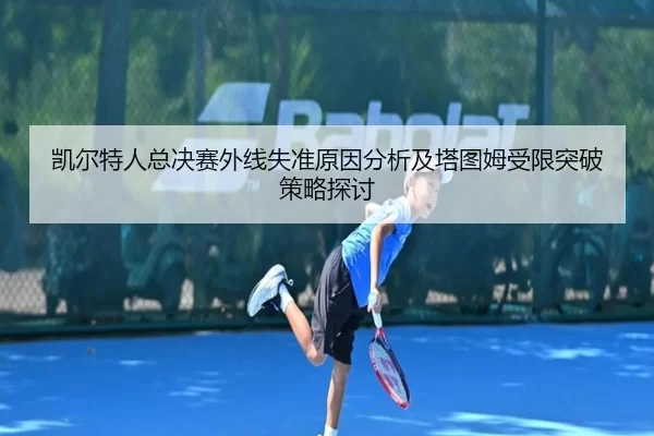 凯尔特人总决赛外线失准原因分析及塔图姆受限突破策略探讨